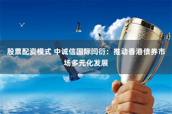 股票配资模式 中诚信国际闫衍：推动香港债券市场多元化发展