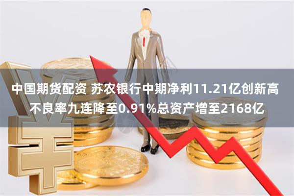 中国期货配资 苏农银行中期净利11.21亿创新高 不良率九连降至0.91%总资产增至2168亿