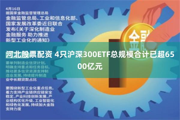 河北股票配资 4只沪深300ETF总规模合计已超6500亿元