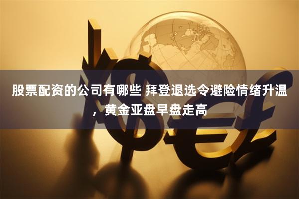 股票配资的公司有哪些 拜登退选令避险情绪升温，黄金亚盘早盘走高