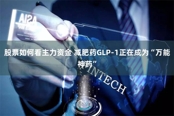 股票如何看主力资金 减肥药GLP-1正在成为“万能神药”