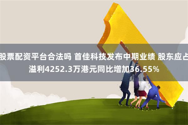 股票配资平台合法吗 首佳科技发布中期业绩 股东应占溢利4252.3万港元同比增加36.55%