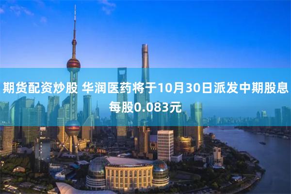 期货配资炒股 华润医药将于10月30日派发中期股息每股0.083元