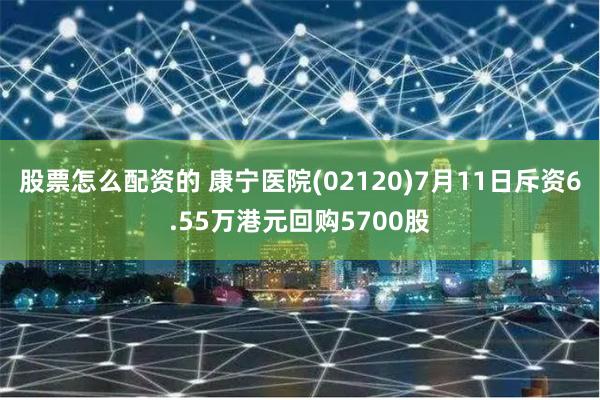 股票怎么配资的 康宁医院(02120)7月11日斥资6.55万港元回购5700股