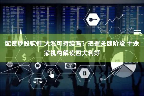 配资炒股软件 大涨可持续吗？把握关键阶段 十余家机构解读四大利好