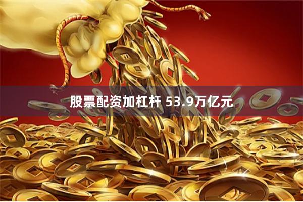 股票配资加杠杆 53.9万亿元