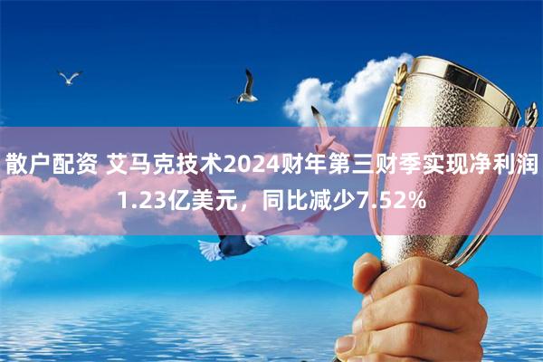 散户配资 艾马克技术2024财年第三财季实现净利润1.23亿美元，同比减少7.52%