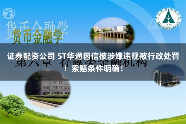 证券配资公司 ST华通因信披涉嫌违规被行政处罚！索赔条件明确！