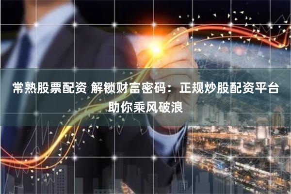 常熟股票配资 解锁财富密码：正规炒股配资平台助你乘风破浪