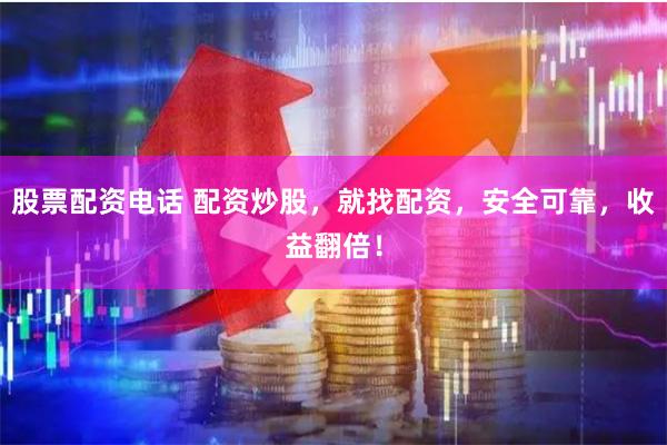 股票配资电话 配资炒股，就找配资，安全可靠，收益翻倍！