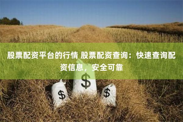 股票配资平台的行情 股票配资查询：快速查询配资信息，安全可靠