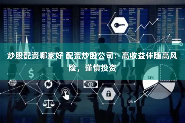 炒股配资哪家好 配资炒股公司：高收益伴随高风险，谨慎投资