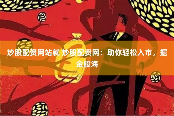 炒股配资网站就 炒股配资网：助你轻松入市，掘金股海
